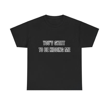 'You'v Gyatt to be kidding me' Tee