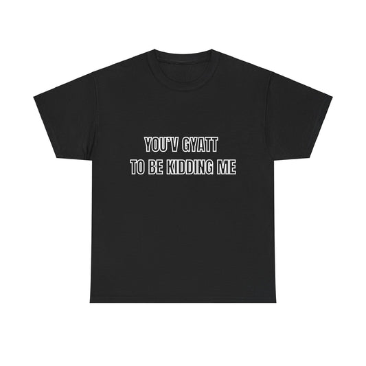 'You'v Gyatt to be kidding me' Tee