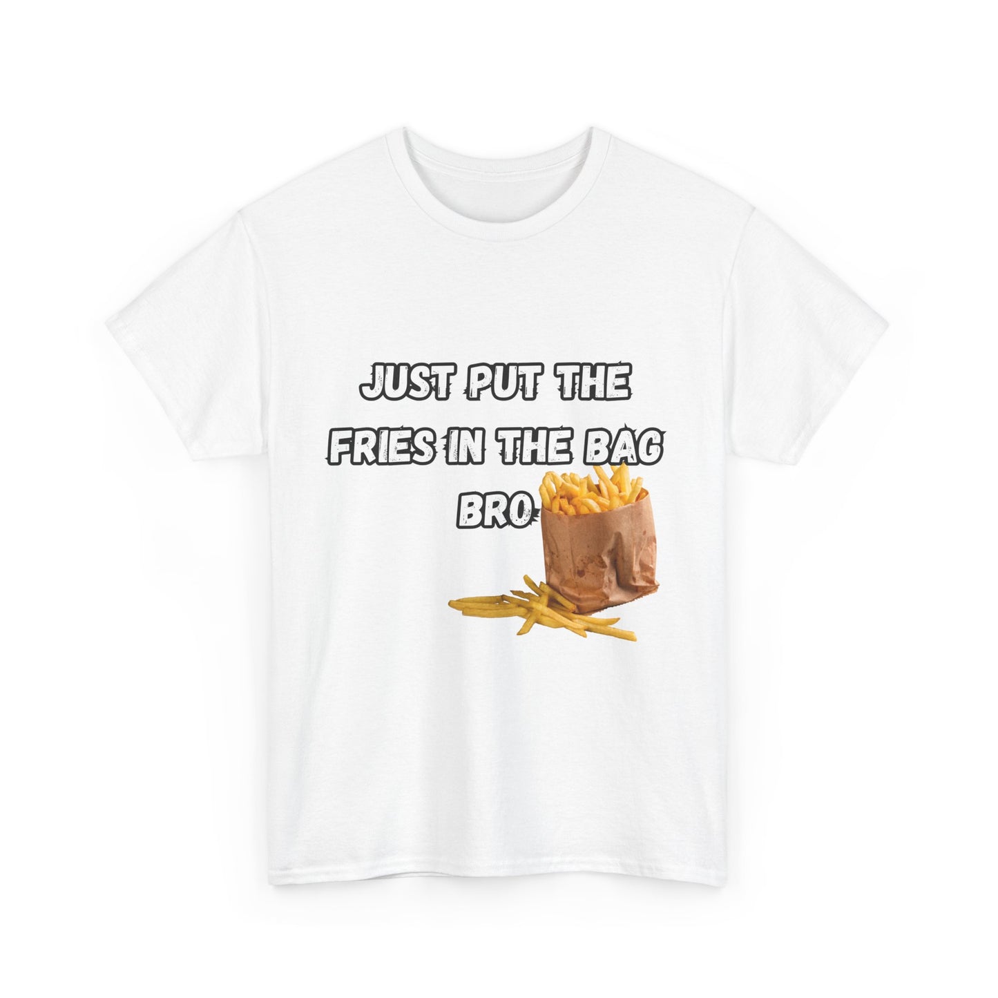 "Just put the fries in the bag bro" Tee