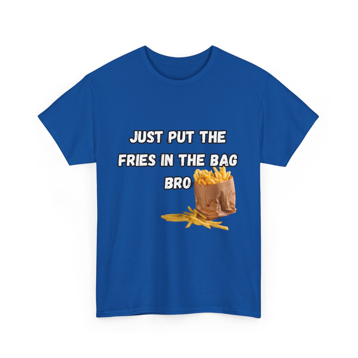 "Just put the fries in the bag bro" Tee