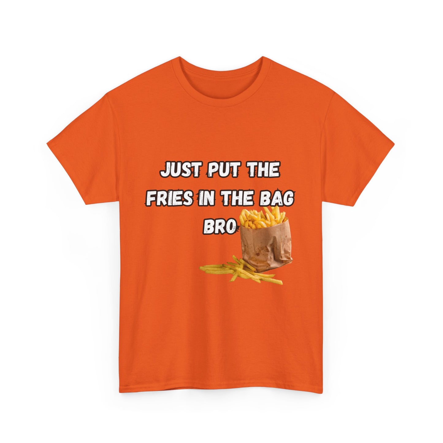 "Just put the fries in the bag bro" Tee