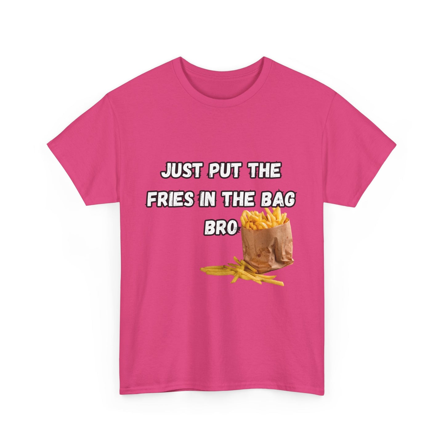 "Just put the fries in the bag bro" Tee