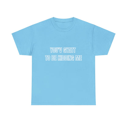 'You'v Gyatt to be kidding me' Tee