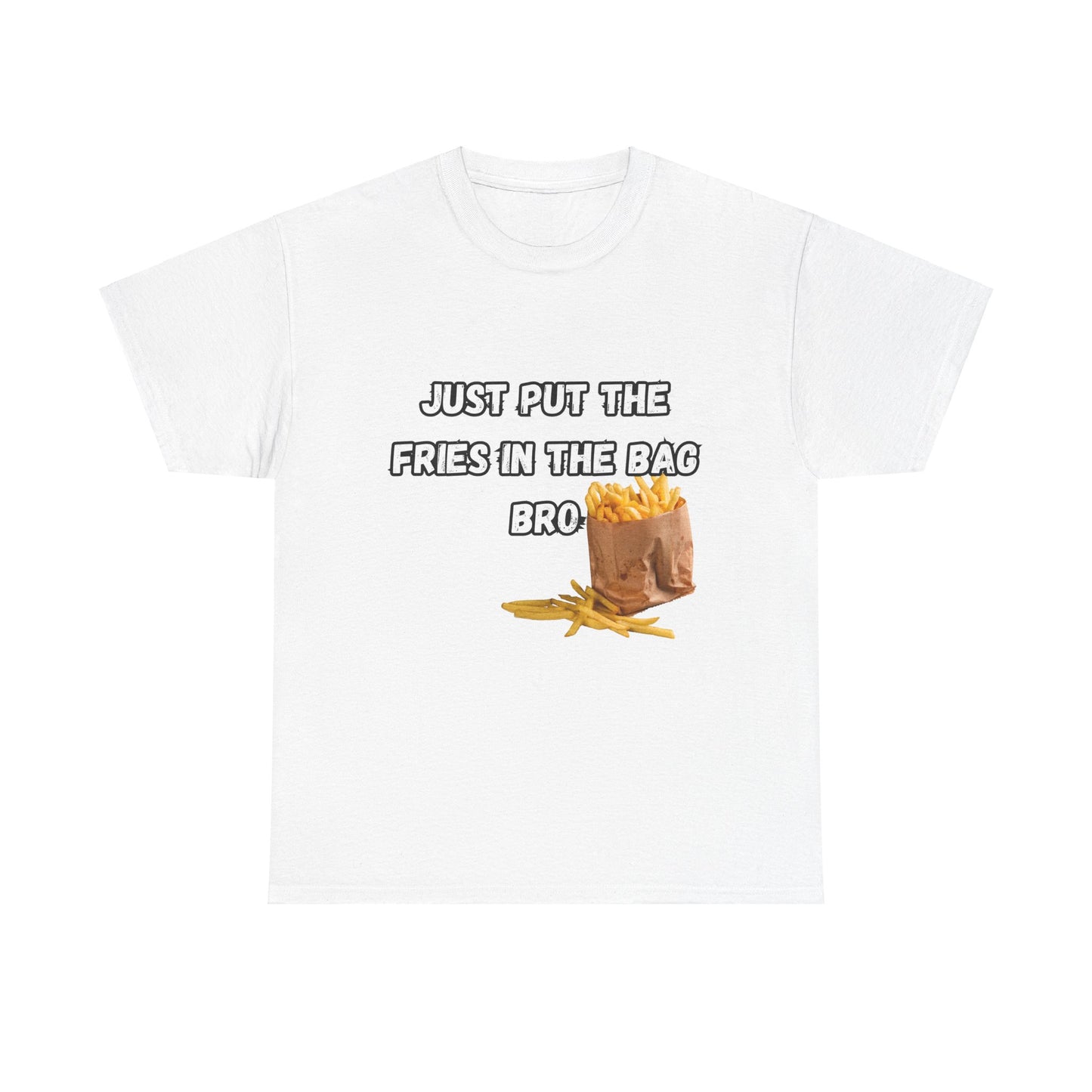 "Just put the fries in the bag bro" Tee