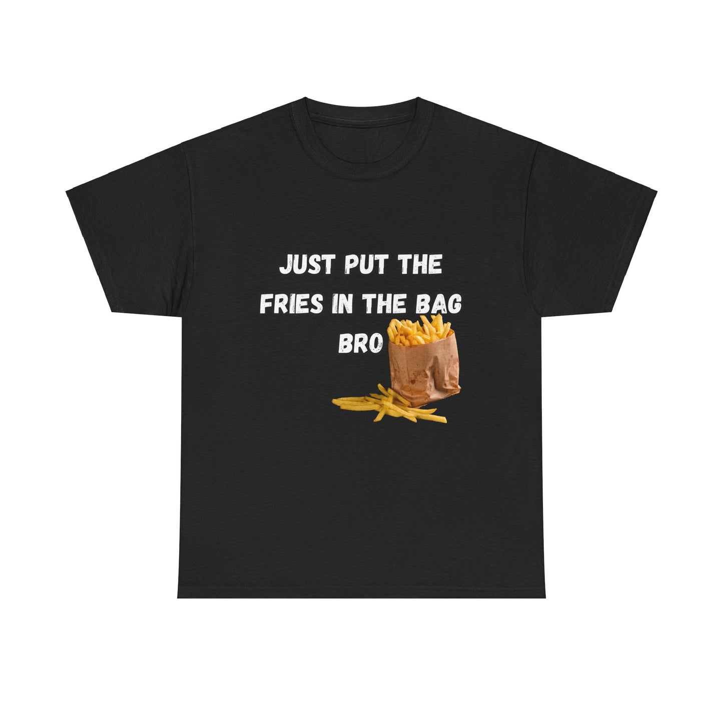 "Just put the fries in the bag bro" Tee