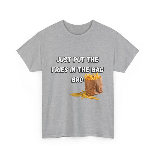 "Just put the fries in the bag bro" Tee